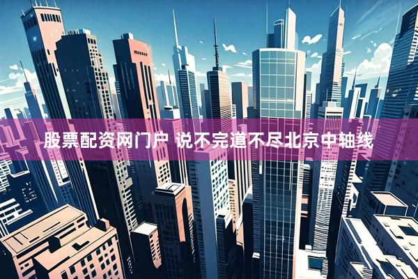 股票配资网门户 说不完道不尽北京中轴线