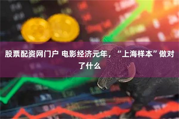 股票配资网门户 电影经济元年，“上海样本”做对了什么