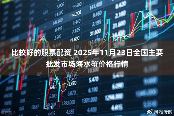 比较好的股票配资 2025年11月23日全国主要批发市场海水蟹价格行情