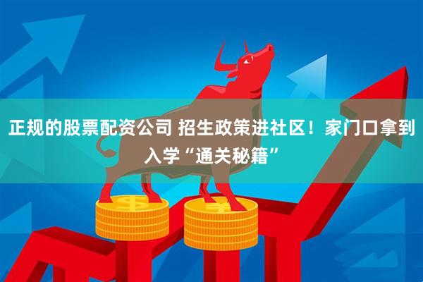 正规的股票配资公司 招生政策进社区！家门口拿到入学“通关秘籍”