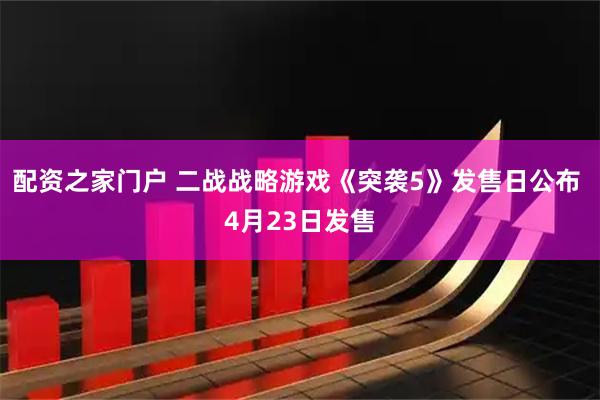 配资之家门户 二战战略游戏《突袭5》发售日公布 4月23日发售