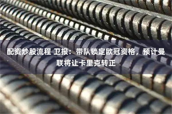 配资炒股流程 卫报：带队锁定欧冠资格，预计曼联将让卡里克转正