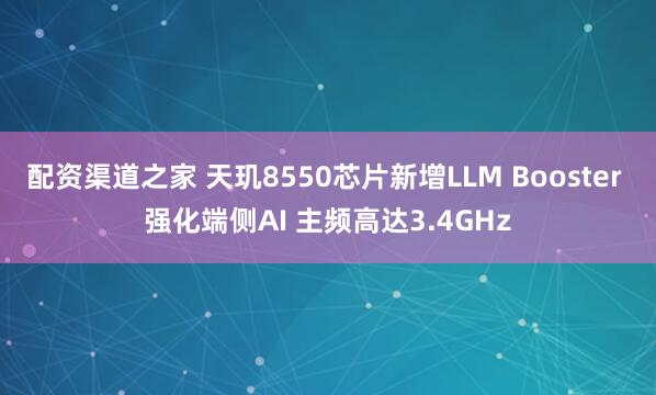 配资渠道之家 天玑8550芯片新增LLM Booster 强化端侧AI 主频高达3.4GHz