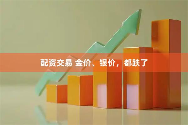 配资交易 金价、银价，都跌了