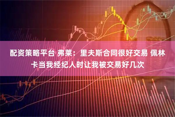 配资策略平台 弗莱:里夫斯合同很好交易 佩林卡当我经纪人时让我被交易好几次